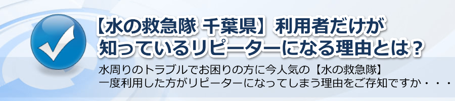 【水の救急隊 千葉県】利用者だけが知っているリピートする理由とは？